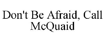 DON'T BE AFRAID, CALL MCQUAID