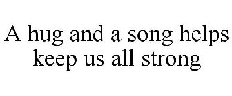 A HUG AND A SONG HELPS KEEP US ALL STRONG