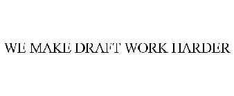 WE MAKE DRAFT WORK HARDER