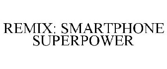 REMIX: SMARTPHONE SUPERPOWER