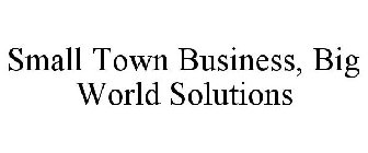 SMALL TOWN BUSINESS, BIG WORLD SOLUTIONS