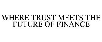 WHERE TRUST MEETS THE FUTURE OF FINANCE