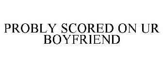 PROBLY SCORED ON UR BOYFRIEND