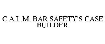 C.A.L.M. BAR SAFETY'S CASE BUILDER