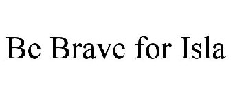 BE BRAVE FOR ISLA