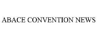 ABACE CONVENTION NEWS