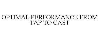 OPTIMAL PERFORMANCE FROM TAP TO CAST