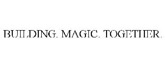 BUILDING. MAGIC. TOGETHER.