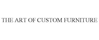 THE ART OF CUSTOM FURNITURE