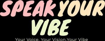 SPEAK YOUR VIBE YOUR VOICE. YOUR VISION. YOUR VIBE