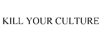 KILL YOUR CULTURE