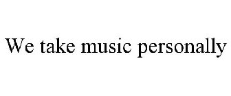 WE TAKE MUSIC PERSONALLY