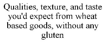 QUALITIES, TEXTURE, AND TASTE YOU'D EXPECT FROM WHEAT BASED GOODS, WITHOUT ANY GLUTEN