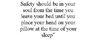 SAFETY SHOULD BE IN YOUR SOUL FROM THE TIME YOU LEAVE YOUR BED UNTIL YOU PLACE YOUR HEAD ON YOUR PILLOW AT THE TIME OF YOUR SLEEP