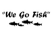 ''WE GO FISH''