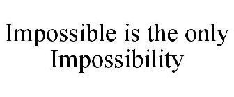 IMPOSSIBLE IS THE ONLY IMPOSSIBILITY