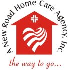 A NEW ROAD HOME CARE AGENCY, INC. THE WAY TO GO . . .