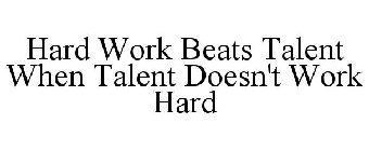 HARD WORK BEATS TALENT WHEN TALENT DOESN'T WORK HARD