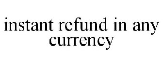 INSTANT REFUND IN ANY CURRENCY