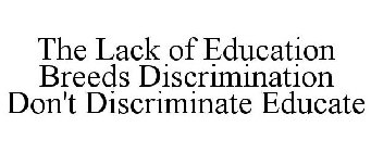 THE LACK OF EDUCATION BREEDS DISCRIMINATION DON'T DISCRIMINATE EDUCATE