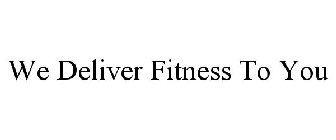 WE DELIVER FITNESS TO YOU