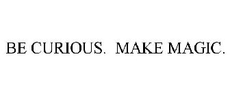 BE CURIOUS. MAKE MAGIC.