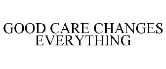 GOOD CARE CHANGES EVERYTHING