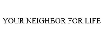 YOUR NEIGHBOR FOR LIFE