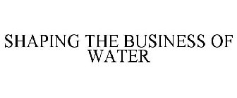 SHAPING THE BUSINESS OF WATER