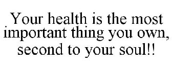 YOUR HEALTH IS THE MOST IMPORTANT THING YOU OWN, SECOND TO YOUR SOUL!!