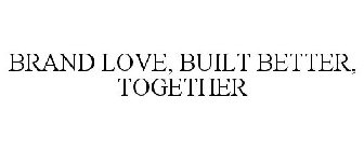 BRAND LOVE, BUILT BETTER, TOGETHER