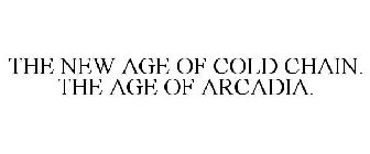 THE NEW AGE OF COLD CHAIN. THE AGE OF ARCADIA.