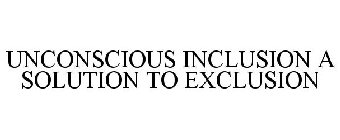 UNCONSCIOUS INCLUSION A SOLUTION TO EXCLUSION