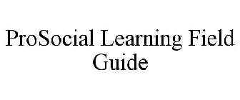 PROSOCIAL LEARNING FIELD GUIDE