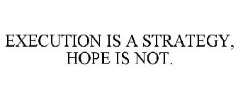 EXECUTION IS A STRATEGY, HOPE IS NOT.