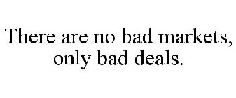 THERE ARE NO BAD MARKETS, ONLY BAD DEALS.