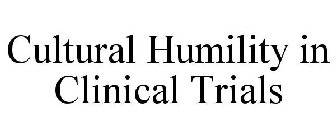 CULTURAL HUMILITY IN CLINICAL TRIALS