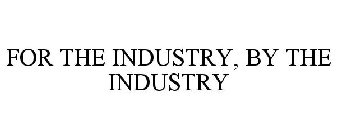 FOR THE INDUSTRY, BY THE INDUSTRY