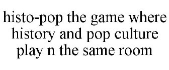 HISTO-POP THE GAME WHERE HISTORY AND POP CULTURE PLAY N THE SAME ROOM