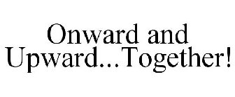 ONWARD AND UPWARD...TOGETHER!