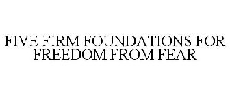 FIVE FIRM FOUNDATIONS FOR FREEDOM FROM FEAR