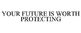 YOUR FUTURE IS WORTH PROTECTING