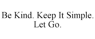 BE KIND. KEEP IT SIMPLE. LET GO.