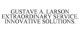 GUSTAVE A. LARSON EXTRAORDINARY SERVICE. INNOVATIVE SOLUTIONS.