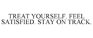 TREAT YOURSELF. FEEL SATISFIED. STAY ON TRACK.