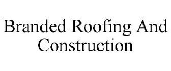 BRANDED ROOFING AND CONSTRUCTION