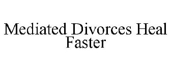 MEDIATED DIVORCES HEAL FASTER