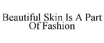BEAUTIFUL SKIN IS A PART OF FASHION