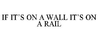 IF IT'S ON A WALL IT'S ON A RAIL