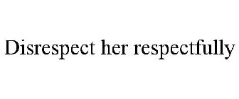 DISRESPECT HER RESPECTFULLY